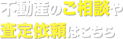 不動産のご相談や査定依頼はこちら