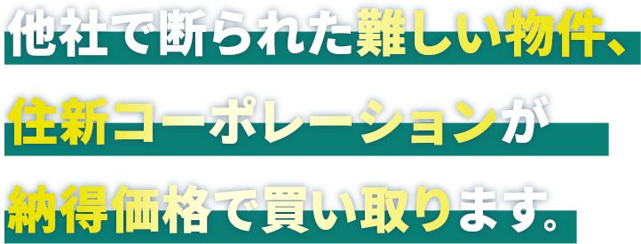 他社で断られた難しい物件、住新コーポレーションが納得価格で買い取ります